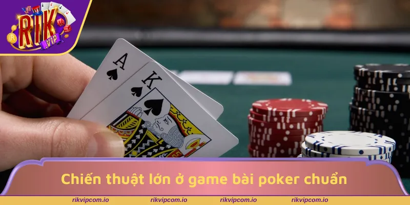 Chiến thuật lớn ở game bài poker chuẩn